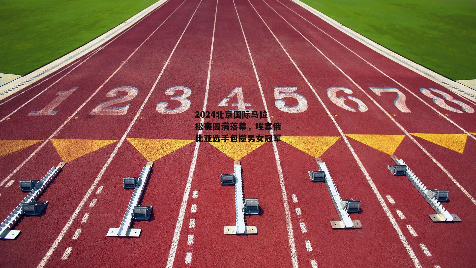 2024北京国际马拉松赛圆满落幕，埃塞俄比亚选手包揽男女冠军